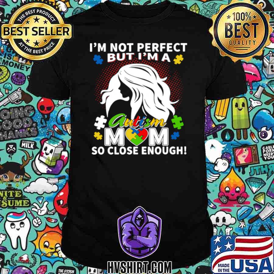 I’m Not Perfect But I’m A Autism Mom So Close Enough shirt