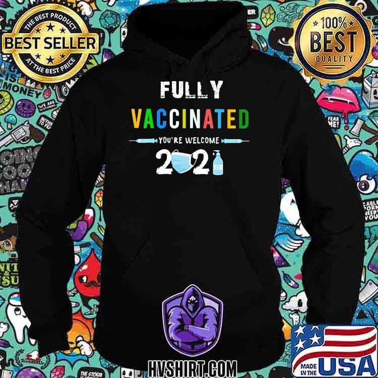 Fully Vaccinated You're Wellcome 2021 Shirt Hoodie