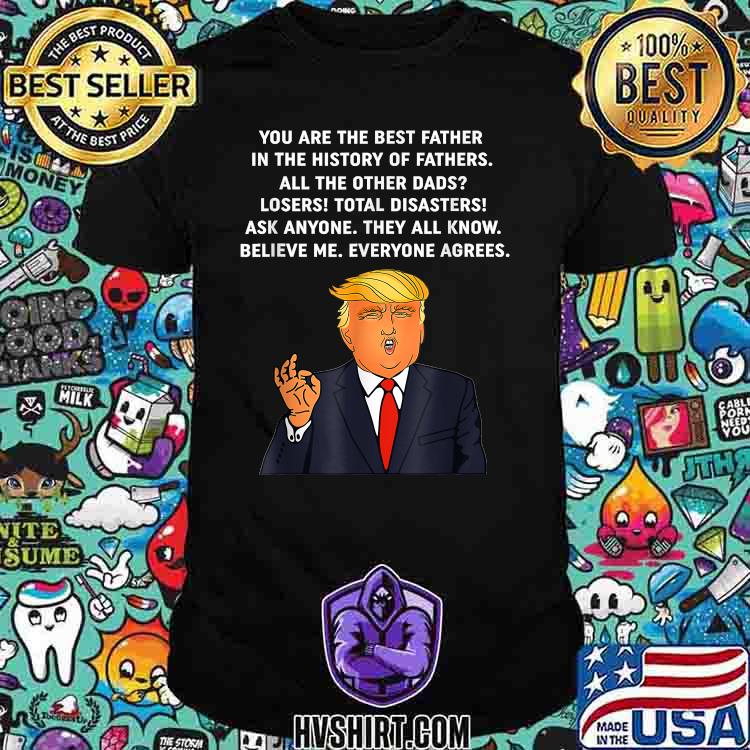 Funny You are the best father in the history of fathers Quote Dad Donald Trump Father's Day T-Shirt