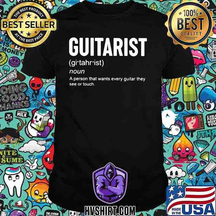 Guitarist A Person That Wants Every Guitar They See Or Touch Shirt