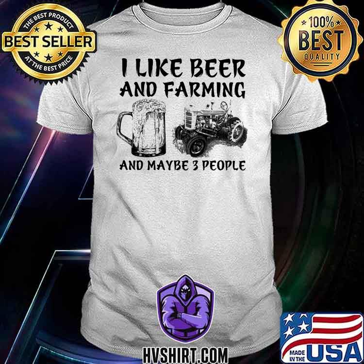 I Like Beer And Farming And Maybe 3 PEople Shirt