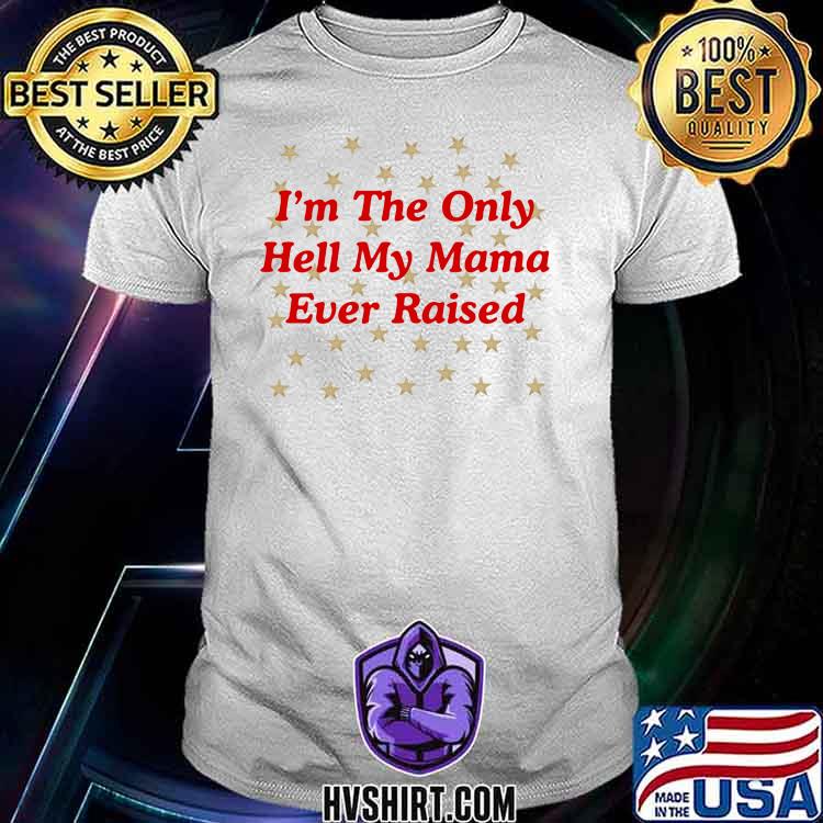 the only hell my mama ever raised shirt