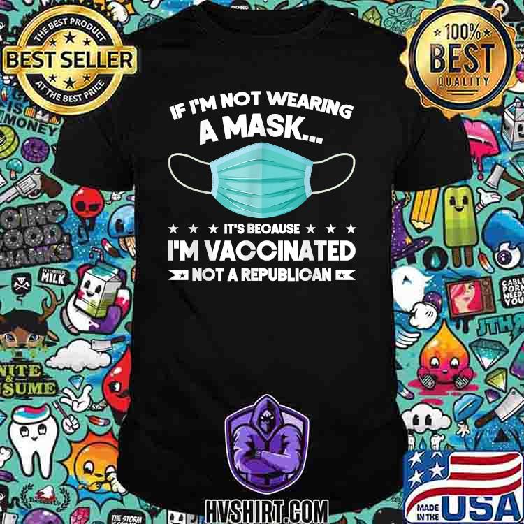 If I'm not wearing a mask I'm VACCINATED Not a Republican T-Shirt