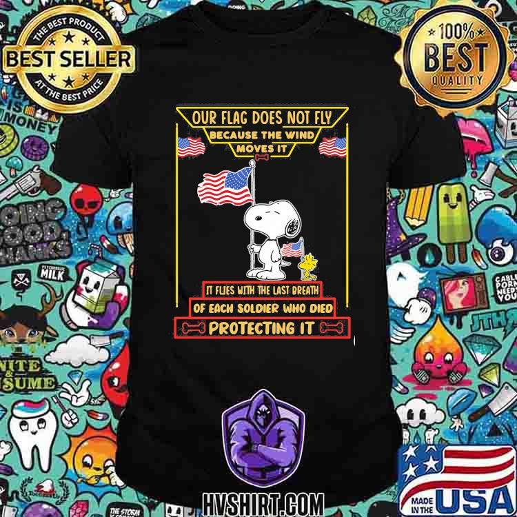 Our flag does not fly because the wind moves it of each soldier who died protecting it snoopy american flag shirt