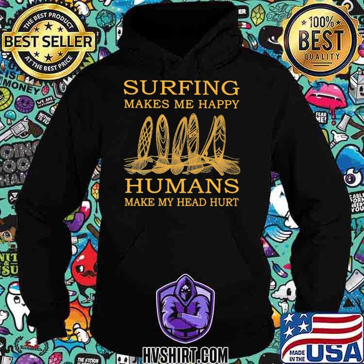 Surfing Makes Me Happy Humans Make My Head Hurt Shirt Hoodie