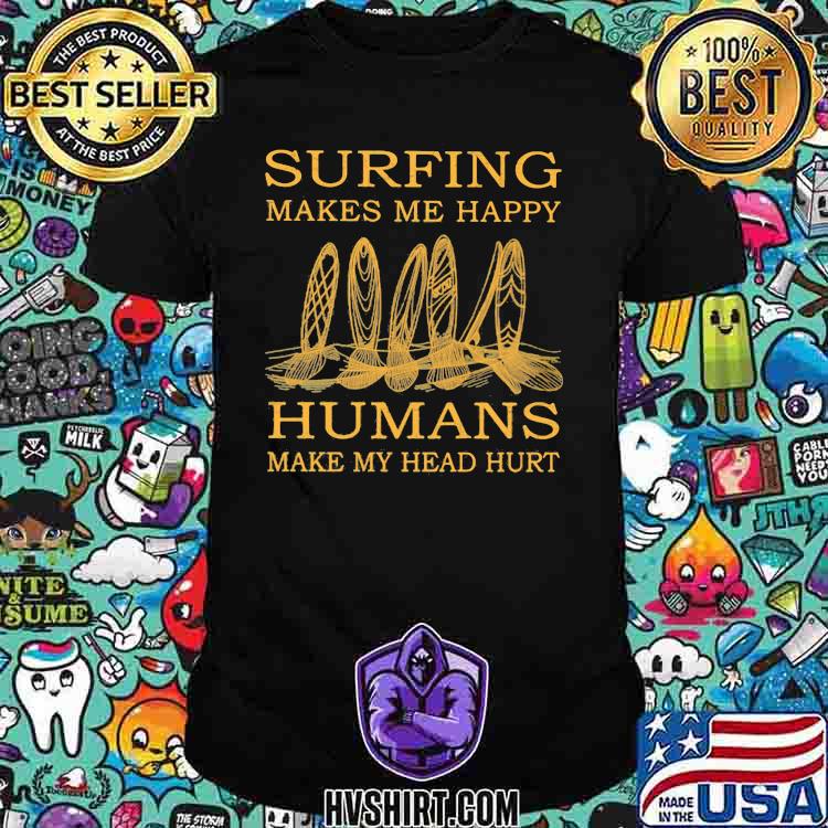 Surfing Makes Me Happy Humans Make My Head Hurt Shirt