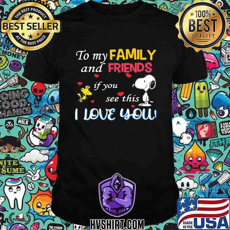 To my family and friends if you see this i love you snoopy shirt