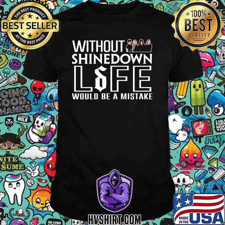 Without shinedown life would be a mistake shirt