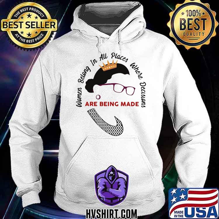 Women Belong In All Places Where Decicsion Are Being Made Shirt Hoodie