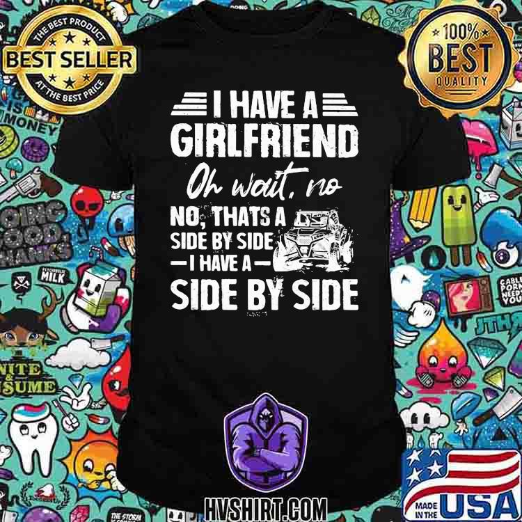 I Have A Girlfriend Oh Wait No Thats A Side By Side I Have A Side By Side Shirt