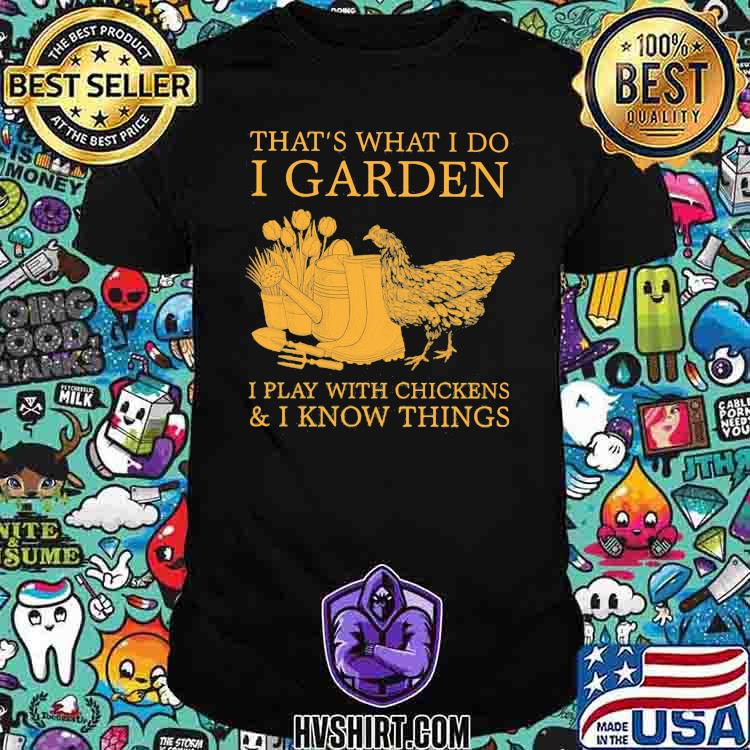 That's What I Do I Garden I Play With Chickens And I Know Things Shirt