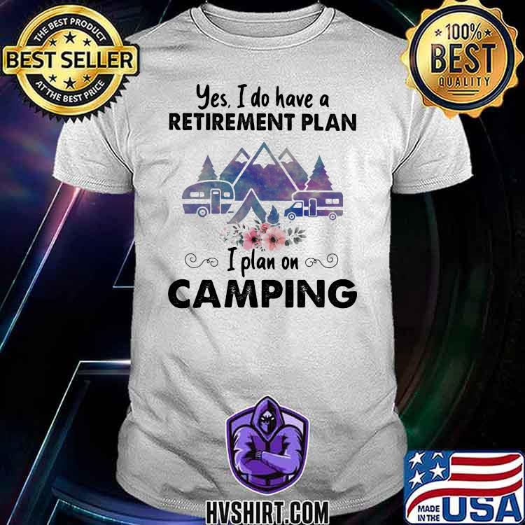 Yes I Do Have A Retirement Plan On Camping Shirt