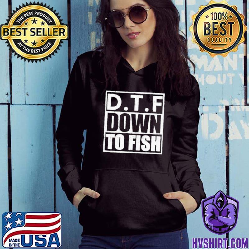 DTF Down To Fish Shirt, hoodie, sweater, long sleeve and tank top