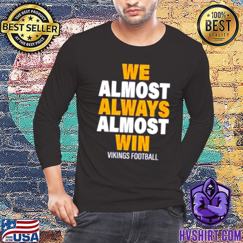 We Almost Always Almost Win - Funny Minnesota Vikings football tee shirt,  hoodie, sweater, long sleeve and tank top