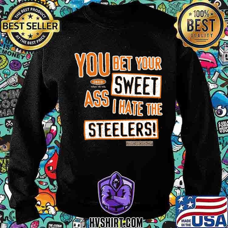 You Bet Your Ass Sweet I Hate The Steelers Shirt, hoodie, sweater and long  sleeve