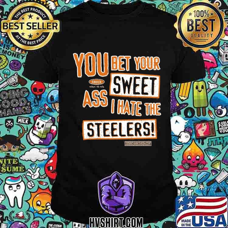 You Bet Your Ass Sweet I Hate The Steelers T Shirt, hoodie