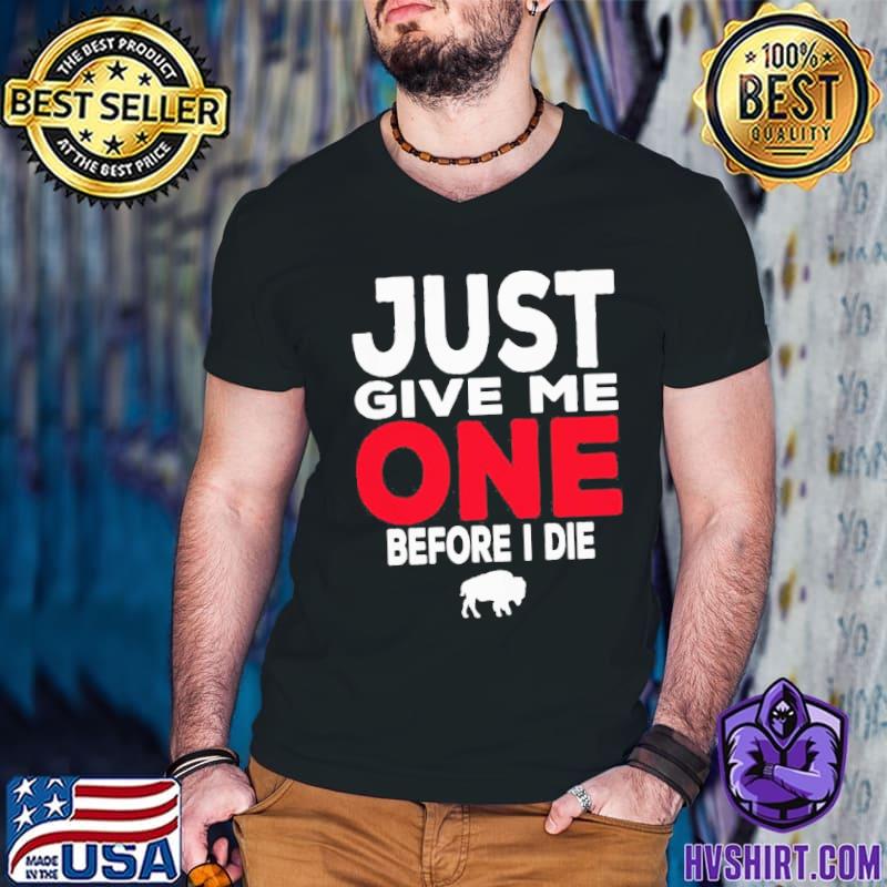 just give me one before I die Buffalo Bills shirt - Limotees