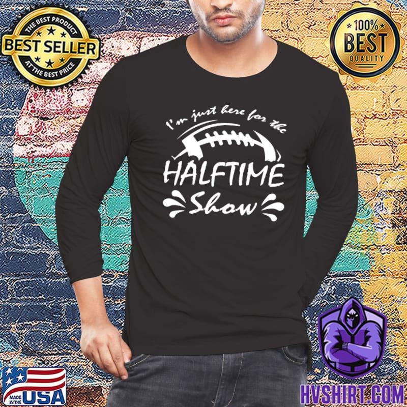 Official I'm Just Here For The Halftime Show Football Half Time T-Shirt,  hoodie, sweater, long sleeve and tank top