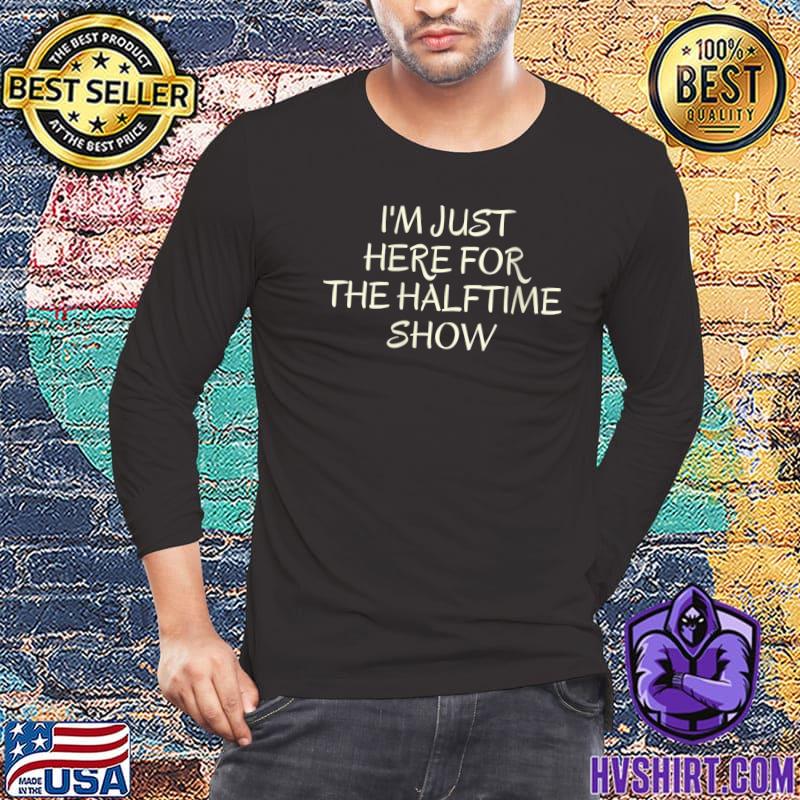 I'm just here for the halftime show shirt, hoodie, sweater and v-neck t- shirt