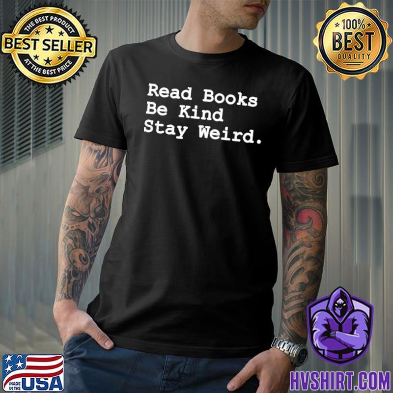 Read books be kind stay weird classic shirt