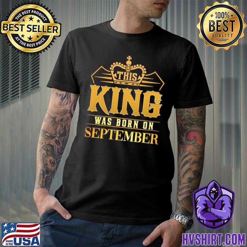 This king was born in september birthday gift for him shirt