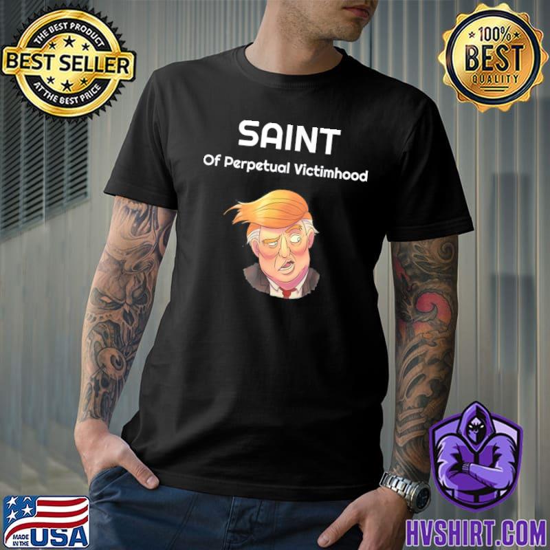 Trump the saint of perpetual victimhood classic shirt