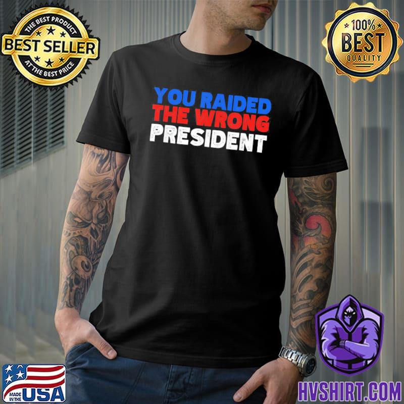 Trump you raided the wrong president classic shirt