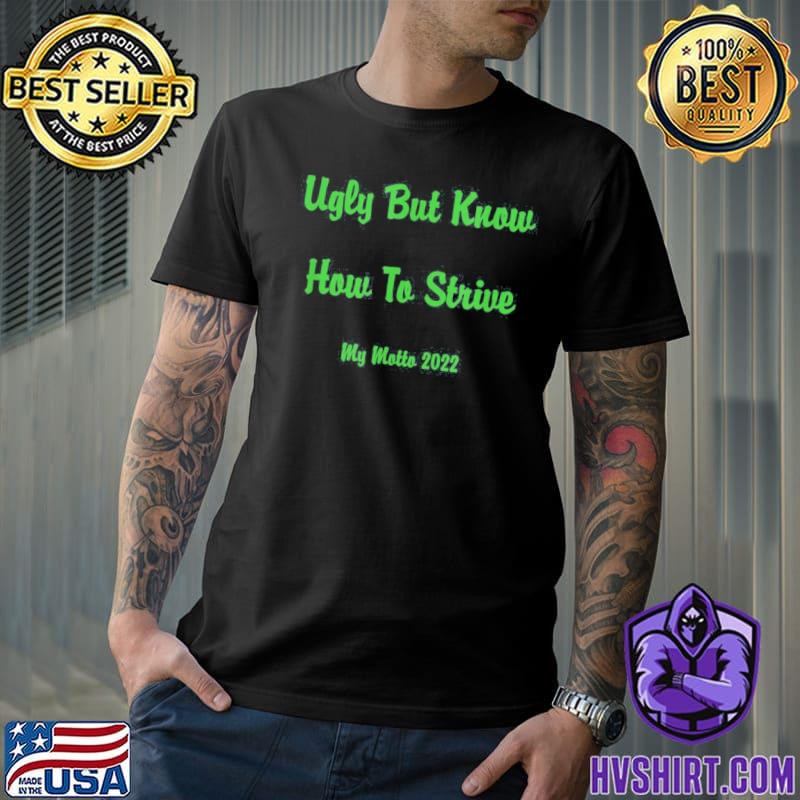 Ugly but know how to strive my motto 2022 classic shirt