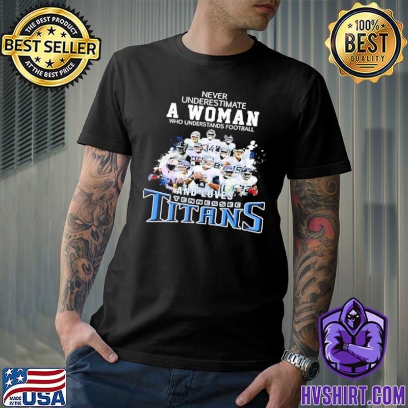 Never underestimate a woman understands football loves tennessee titans shirt