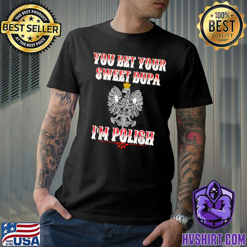 You Bet Your Sweet Dupa IM Polish Eagle T-Shirt