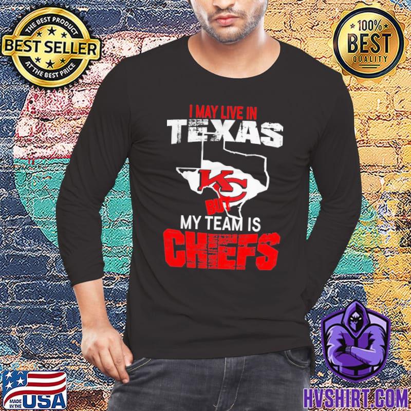 I May Live In Texas But My Team Is Chiefs T Shirts, Hoodies, Sweatshirts &  Merch