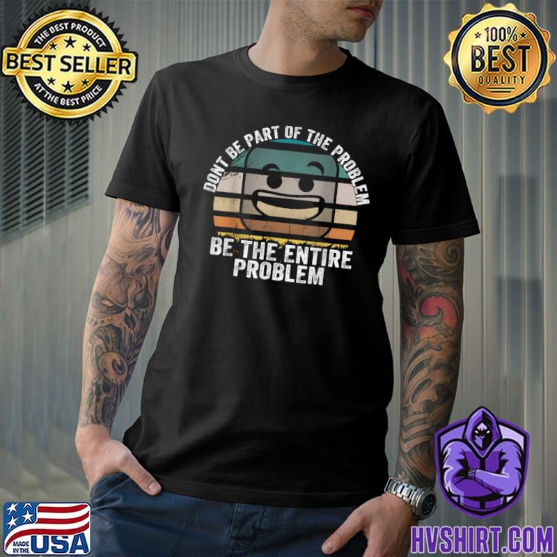Don't Be Part Of The Problem Be The Entire Problem Face Smile Vintage T-Shirt