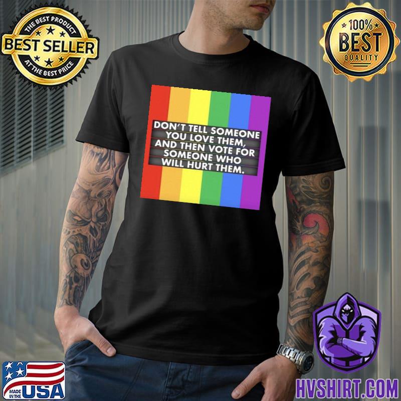Don't tell someone you love them and then vote for someone who will hurt them LGBT trending shirt