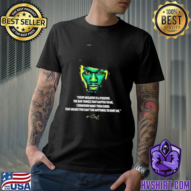 Every negative is a positive the bad things that happen to me I somehow make them good that mean you can't do anything to hurt me 50 cent rapper trending shirt