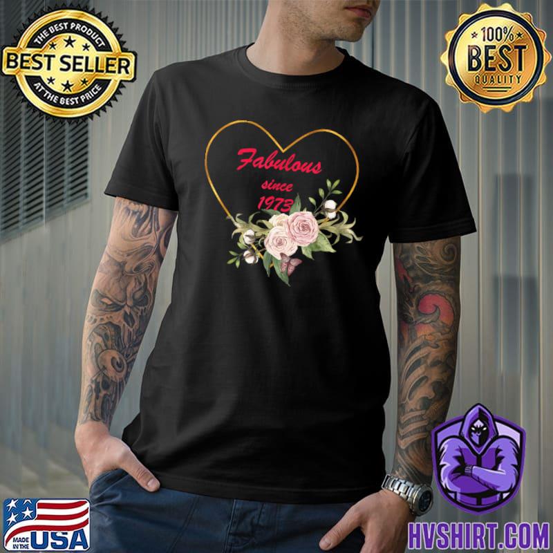 Fabulous Since 1973 Heart Flowers Excellent Birthday Gift T-Shirt