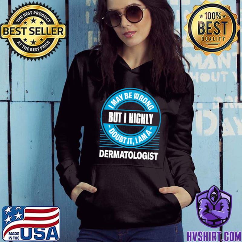 I may be wrong but i doubt it shirt, hoodie, sweater, long sleeve