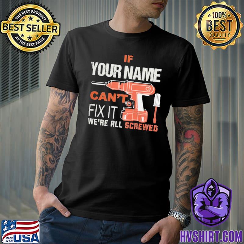 If your name can't fix it ! we're all screwed shirt