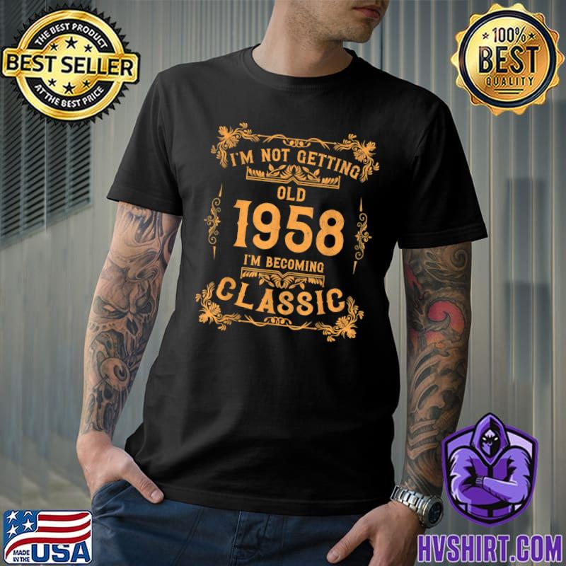 I'm Not Getting Old 1958 Becoming 64 Year I Am Classic Not Old 1958 64th Birthday T-Shirt