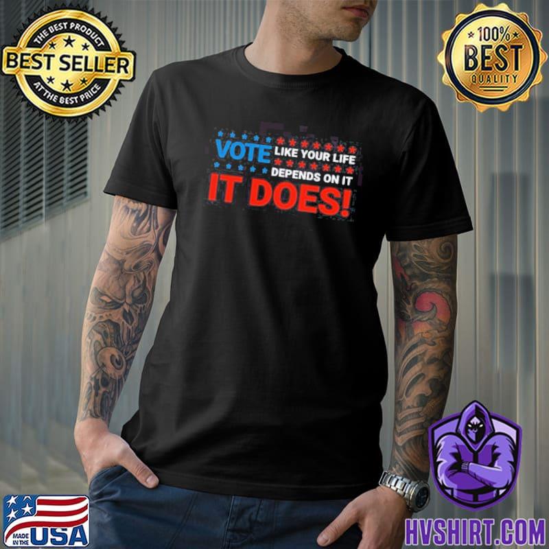 It does vote like your life depends on it trending shirt