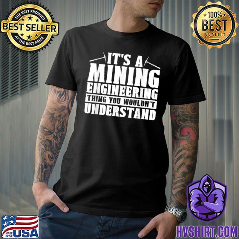 It's A Mining EngineeringThing You Wouldn't Understand Sarcastic Civil Mechanical T-Shirt