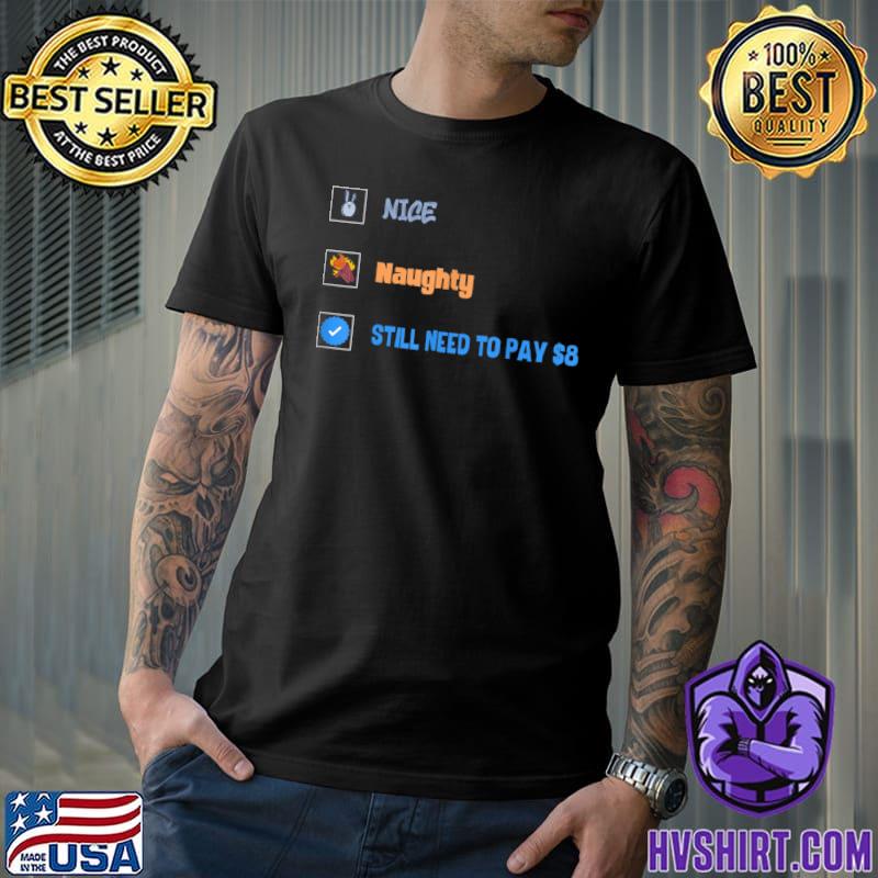 Nice Naughty Still Need To Pay $8 Dolar Sarcastic Quote T-Shirt