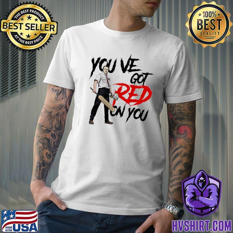 You've got red on you shaun of the dead shirt