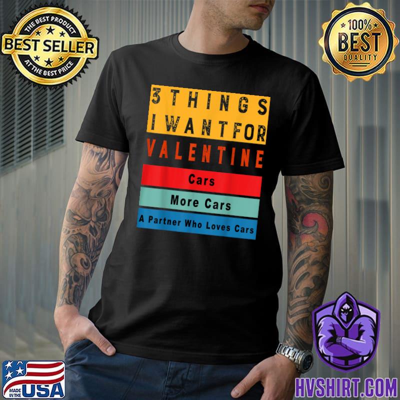 3 Things I Want For Valentine Cars More Cars A Partner Who Loves Cars Retro Enthusiast T-Shirt