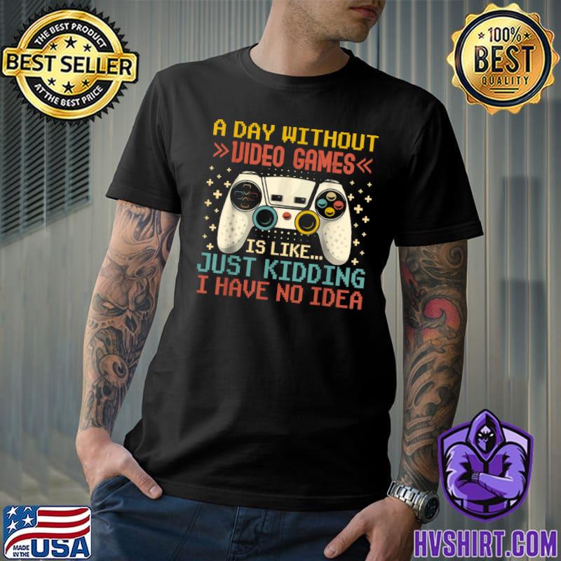 A Day Without Video Games Just Kidding Have No Idea Retro Video Gamer T-Shirt