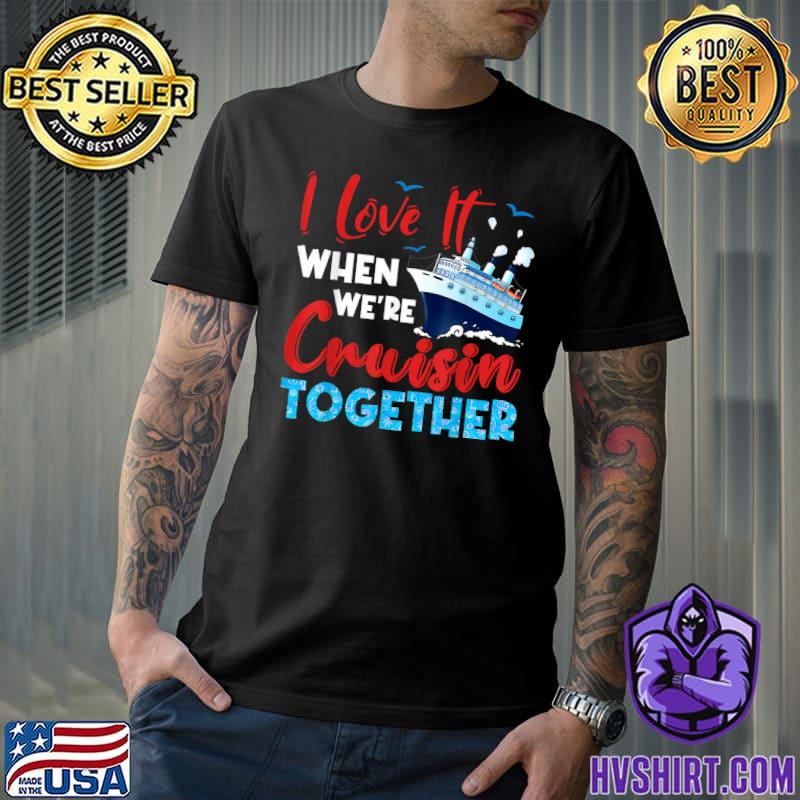 Cruise I Love It When We're Cruising Together, Family Cruise T-Shirt