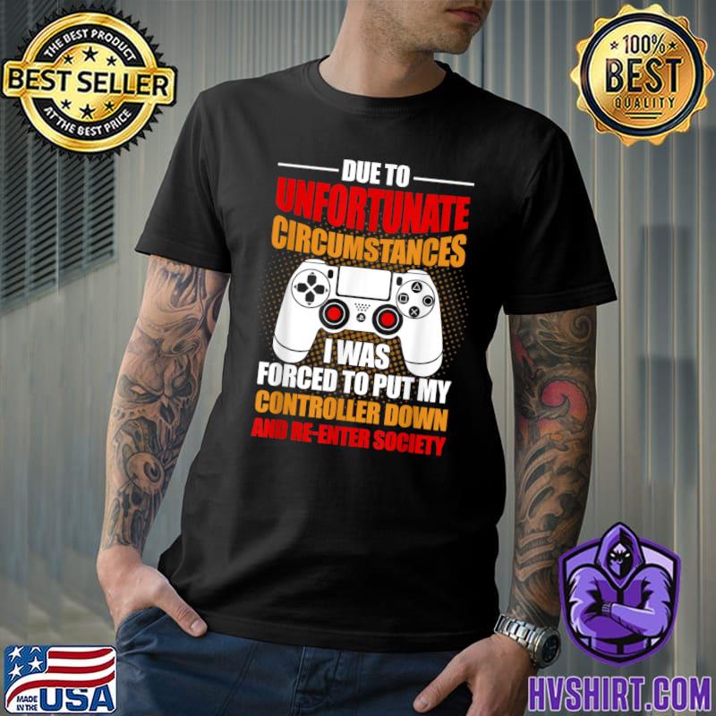 Due To Unfortunate Circumstances Forced Put My Controller Down Gaming Gamer T-Shirt