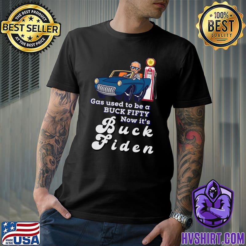Gas Used To Be A Buck Fifty Now It's Buck Fiden President Biden Gasoline Prices Gas Buck Inflation T-Shirt