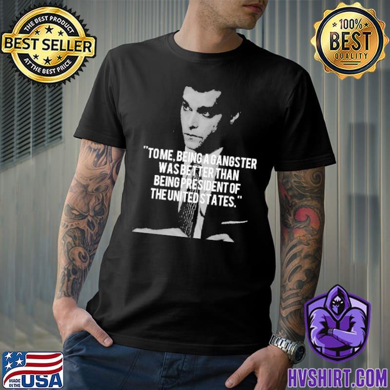 Goodfellas Tom Being A Gangster Was Better Than Being President Of The Unitedstate Shirt