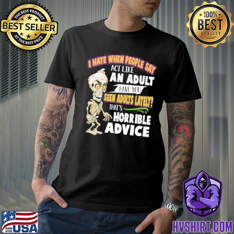 I hate when people say act like an adult have you seen adults lately horrible advice shirt