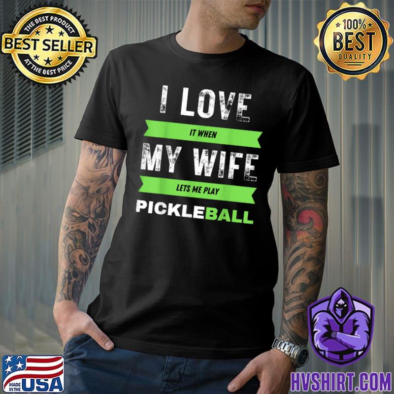 I Really Love It When My Wife Lets Me Play Pickleball T-Shirt